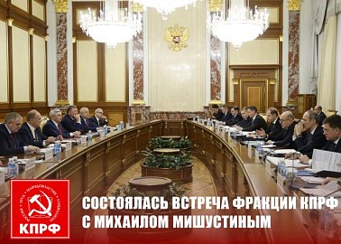 Состоялась встреча фракции КПРФ с Михаилом Мишустиным