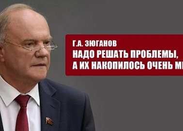 Г.А. Зюганов: В стране накопилось много проблем, требующих безотлагательного решения!