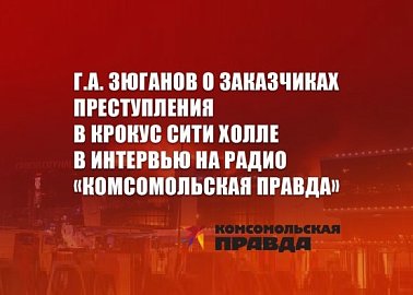 Г.А. Зюганов о заказчиках преступления в Крокус Сити Холле в интервью на радио «Комсомольская правда»