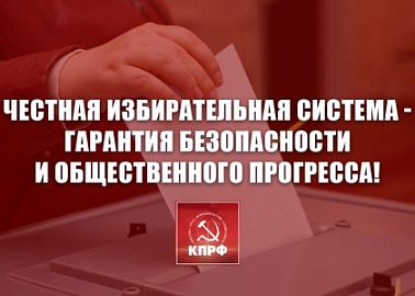 Честная избирательная система - гарантия безопасности и общественного прогресса! Заявление Президиума ЦК КПРФ