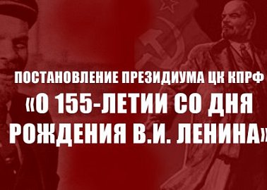 Постановление Президиума ЦК КПРФ «О 155-летии со дня рождения В.И. Ленина»