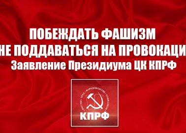 Побеждать фашизм и не поддаваться на провокации! Заявление Президиума ЦК КПРФ
