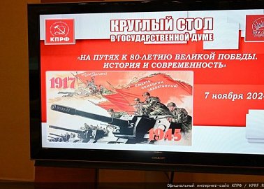 «На путях к 80-летию Великой Победы. История и современность». Круглый стол коммунистов в Государственной Думе