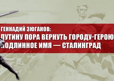 Геннадий Зюганов: Путину пора вернуть городу-герою подлинное имя — Сталинград