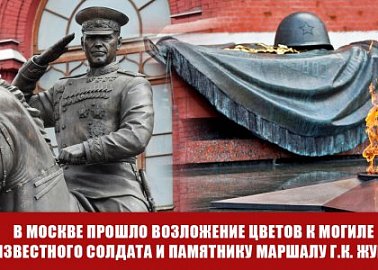 В Москве прошло возложение цветов к Могиле Неизвестного солдата и памятнику Маршалу Г.К. Жукову