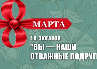 Г.А. Зюганов: "Вы — наши отважные подруги!"