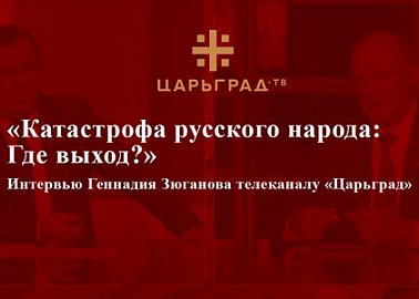 «Катастрофа русского народа: Где выход?» Интервью Геннадия Зюганова телеканалу «Царьград»