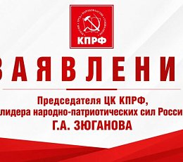 Заявление Председателя ЦК КПРФ, лидера народно-патриотических сил России Геннадия Зюганова