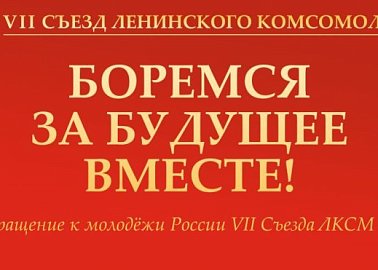 Обращение к молодёжи России VII Съезда ЛКСМ РФ: «Боремся за будущее вместе!»
