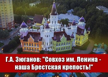 Г.А. Зюганов: "Совхоз им. Ленина - наша Брестская крепость!"