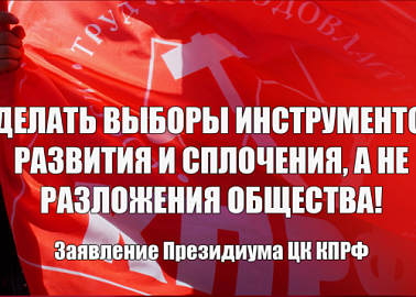 Сделать выборы инструментом развития и сплочения, а не разложения общества! Заявление Президиума ЦК КПРФ