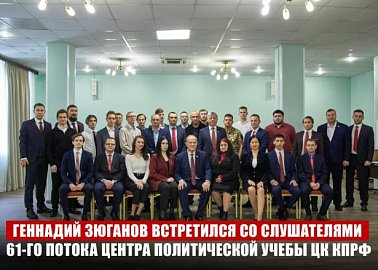 Геннадий Зюганов встретился со слушателями 61-го потока Центра политической учебы ЦК КПРФ